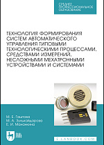 Технология формирования систем автоматического управления типовыми технологическими процессами, средствами измерений, несложными мехатронными устройствами и системами, Гаштова М. Е., Зулькайдарова М. А., Мананкина Е. И., Издательство Лань.