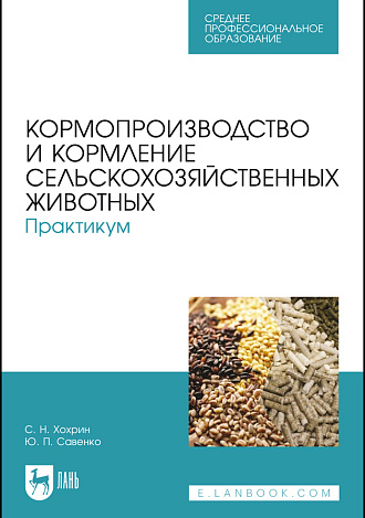 Кормопроизводство и кормление сельскохозяйственных животных. Практикум, Хохрин С. Н., Савенко Ю. П., Издательство Лань.