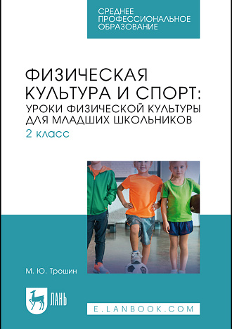 Физическая культура и спорт: уроки физической культуры для младших школьников. 2 класс, Трошин М. Ю., Издательство Лань.