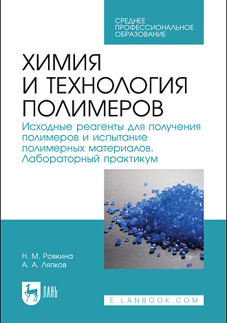Химия и технология полимеров. Исходные реагенты для получения полимеров и испытание полимерных материалов. Лабораторный практикум, Ровкина Н. М., Ляпков А. А., Издательство Лань.
