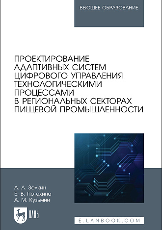 Проектирование адаптивных систем цифрового управления технологическими процессами в региональных секторах пищевой промышленности, Золкин А. Л., Потехина Е. В., Кузьмин А. М., Издательство Лань.