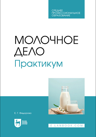 Молочное дело. Практикум, Федорова Е. Г., Издательство Лань.