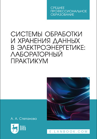 Системы обработки и хранения данных в электроэнергетике: лабораторный практикум, Степанова А. А., Издательство Лань.