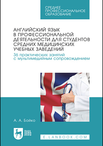 Английский язык в профессиональной деятельности для студентов средних медицинских учебных заведений. 36 практических занятий с мультимедийным сопровождением, Бойко А. А., Издательство Лань.
