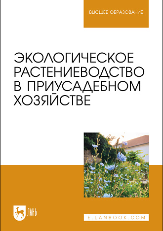 Экологическое растениеводство в приусадебном хозяйстве, Крюков А.Н., Артемова О. Ю., Блинник А. С., Хлопяникова Г. В., Наумкин В. Н., Наумкина Л. А., Издательство Лань.