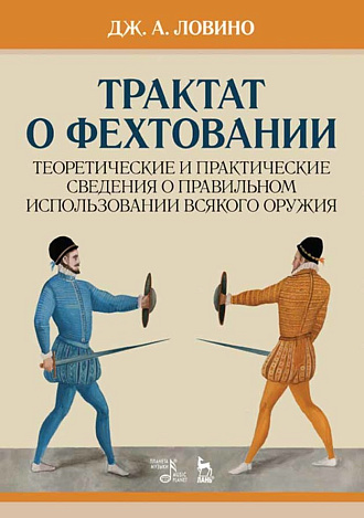 Трактат о фехтовании. Теоретические и практические сведения о правильном использовании всякого оружия., Ловино Д.А., Издательство Лань.