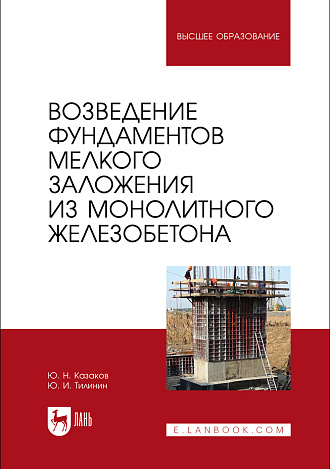 Возведение фундаментов мелкого заложения из монолитного железобетона, Казаков Ю. Н., Тилинин Ю. И., Издательство Лань.