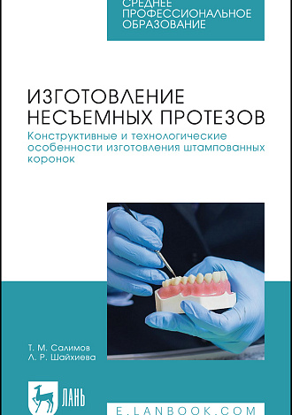 Изготовление несъемных протезов. Конструктивные и технологические особенности изготовления штампованных коронок, Салимов Т. М., Шайхиева Л. Р., Издательство Лань.
