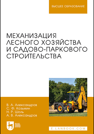 Механизация лесного хозяйства и садово-паркового строительства, Александров В.А., Козьмин С.Ф., Шоль Н.Р., Александров А.В., Издательство Лань.
