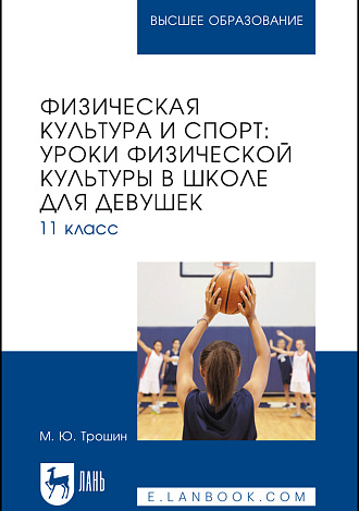 Физическая культура и спорт: уроки физической культуры в школе для девушек. 11 класс, Трошин М. Ю., Издательство Лань.
