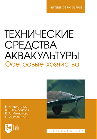 Технические средства аквакультуры. Осетровые хозяйства, Хрусталев Е. И., Хрисанфов В. Е., Чебан К. А., Розенталь С. А., Издательство Лань.