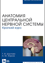Анатомия центральной нервной системы. Краткий курс, Шустова Т. И., Юрков А. Ю., Издательство Лань.