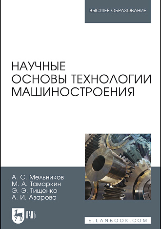 Научные основы технологии машиностроения, Мельников А.С., Тамаркин М.А. , Тищенко Э.Э., Азарова А.И., Издательство Лань.