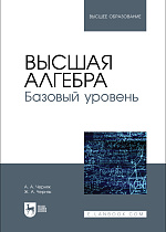 Высшая алгебра. Базовый уровень, Черняк А. А., Черняк Ж. А., Издательство Лань.