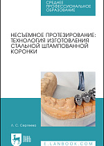 Несъемное протезирование: технология изготовления стальной штампованной коронки, Сергеева Л.С., Издательство Лань.