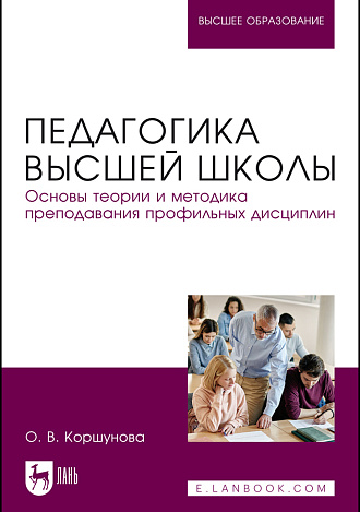 Педагогика высшей школы. Основы теории и методика преподавания профильных дисциплин, Коршунова О. В., Издательство Лань.