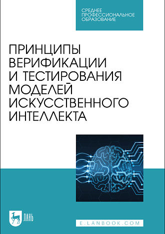 Принципы верификации и тестирования моделей искусственного интеллекта, Золкин А. Л., Вербицкий Р. А., Ксенофонтова Х. З., Платунина Г. П., Сартаков М. В., Издательство Лань.