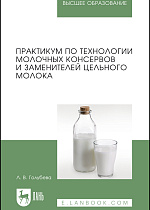 Практикум по технологии молочных консервов и заменителей цельного молока, Голубева Л.В., Издательство Лань.