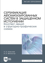 Сертификация автоматизированных систем в защищенном исполнении. Конспект лекций в структурно-графических схемах, Алексеев А. В., Михальчук А. В., Издательство Лань.