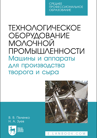 Технологическое оборудование молочной промышленности. Машины и аппараты для производства творога и сыра, Пеленко В. В., Зуев Н. А., Издательство Лань.