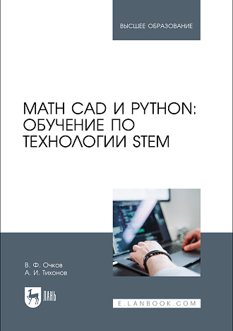 Math CAD и Python: обучение по технологии STEM, Очков В. Ф., Тихонов А. И. , Издательство Лань.