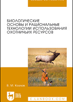 Биологические основы и рациональные технологии использования охотничьих ресурсов, Козлов В.М., Издательство Лань.
