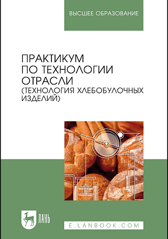 Практикум по технологии отрасли (технология хлебобулочных изделий), Пономарева Е. И., Лукина С. И., Алехина Н. Н., Малютина Т. Н., Воропаева О. Н., Издательство Лань.