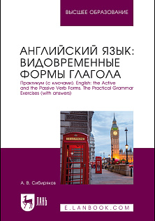 Английский язык: видовременные формы глагола. Практикум (с ключами). English: the Active and the Passive Verb Forms. The Practical Grammar Exercises (with answers), Сибиряков А. В., Издательство Лань.