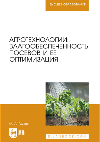 Агротехнологии: влагообеспеченность посевов и ее оптимизация, Глухих М. А., Издательство Лань.