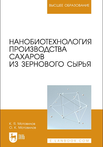 Нанобиотехнология производства сахаров из зернового сырья, Мотовилов К.Я., Мотовилов О.К., Издательство Лань.