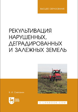 Рекультивация нарушенных, деградированных и залежных земель, Сметанин В.И., Издательство Лань.