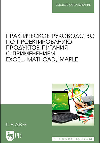 Практическое руководство по проектированию продуктов питания с применением Excel, MathCAD, Maple, Лисин П. А., Издательство Лань.
