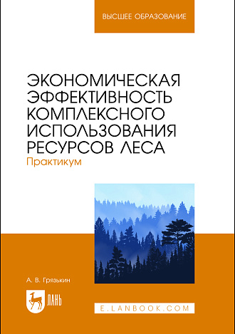 Экономическая эффективность комплексного использования ресурсов леса. Практикум, Грязькин А. В., Издательство Лань.