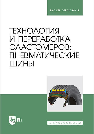 Технология и переработка эластомеров: пневматические шины, Вольфсон С. И., Хусаинов А. Д., Панфилова О. А., Касперович А. В., Шашок Ж. С., Усс Е. П., Издательство Лань.