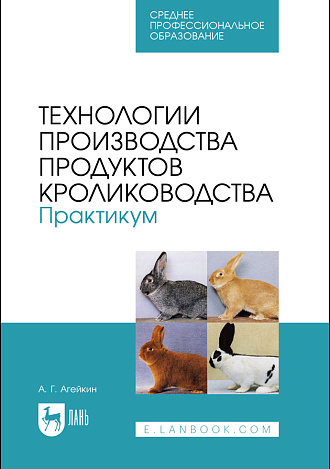 Технологии производства продуктов кролиководства. Практикум, Агейкин А. Г., Издательство Лань.