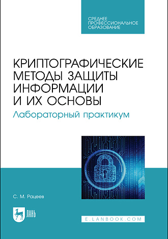 Криптографические методы защиты информации и их основы. Лабораторный практикум, Рацеев С. М., Издательство Лань.