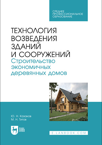 Технология возведения зданий и сооружений. Строительство экономичных деревянных домов, Казаков Ю. Н., Титов М. Н., Издательство Лань.