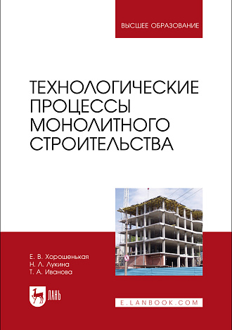 Технологические процессы монолитного строительства, Хорошенькая Е. В., Лукина Н. Л., Иванова Т.А., Издательство Лань.