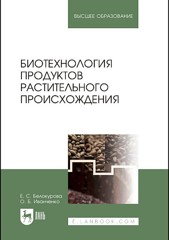 Биотехнология продуктов растительного происхождения, Белокурова Е.С., Иванченко О.Б., Издательство Лань.