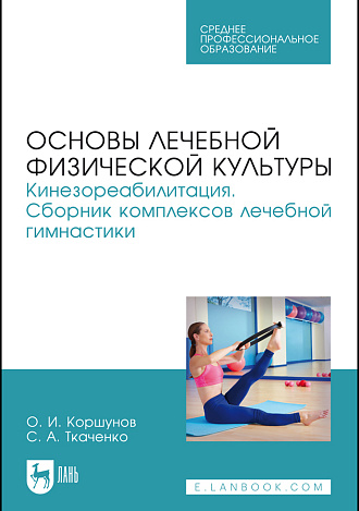 Основы лечебной физической культуры. Кинезореабилитация. Сборник комплексов лечебной гимнастики, Коршунов О. И., Ткаченко С. А., Издательство Лань.