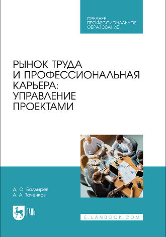 Рынок труда и профессиональная карьера: управление проектами, Болдырев Д. О., Таченков А. А., Издательство Лань.