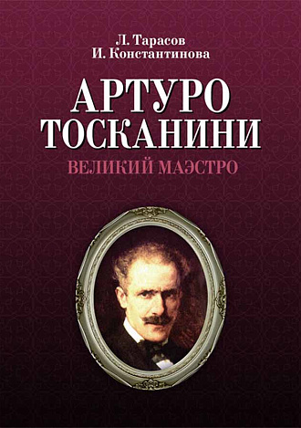 Артуро Тосканини, великий маэстро., Тарасов Л.М., Константинова И.Г., Издательство Лань.