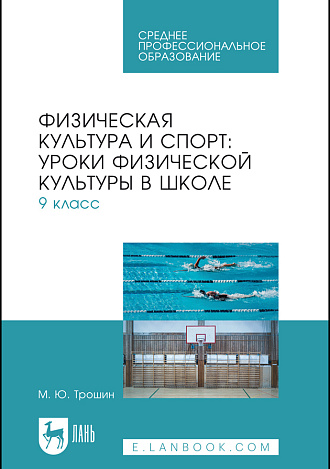 Физическая культура и спорт: уроки физической культуры в школе. 9 класс, Трошин М. Ю., Издательство Лань.