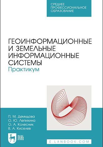 Геоинформационные и земельные информационные системы. Практикум, Демидова П. М., Лепихина О. Ю., Колесник О. А., Киселев В. А., Издательство Лань.