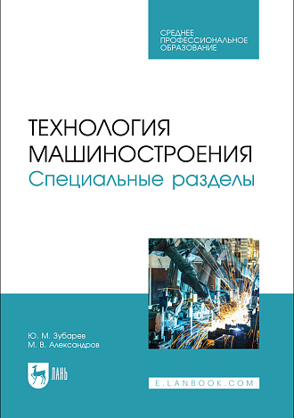 Технология машиностроения. Специальные разделы, Зубарев Ю. М., Александров М. В., Издательство Лань.