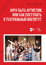 Хочу быть артистом, или Как поступать в театральный институт., Глазков В.И., Издательство Лань.