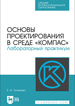 Основы проектирования в среде «КОМПАС». Лабораторный практикум, Устимова Е. И., Издательство Лань.