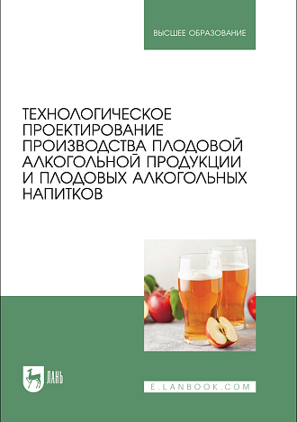 Технологическое проектирование производства плодовой алкогольной продукции и плодовых алкогольных напитков, Коротких Е. А., Новикова И.В., Агафонов Г.В., Чусова А.Е., Романюк Т. И., Зуева Н. В., Ковалева Т. С., Издательство Лань.