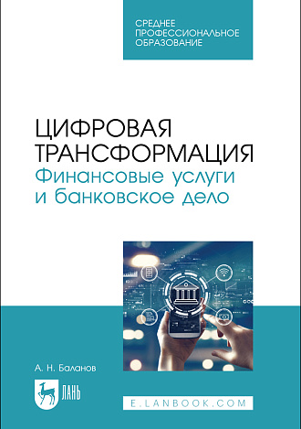 Цифровая трансформация. Финансовые услуги и банковское дело, Баланов А. Н., Издательство Лань.