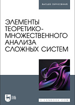 Элементы теоретико-множественного анализа сложных систем, Логунова О. С., Кочержинская Ю. В., Козлова А. Е., Наркевич М. Ю., Бондарев И. С., Логунова П. С., Издательство Лань.